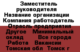 Заместитель руководителя › Название организации ­ Компания-работодатель › Отрасль предприятия ­ Другое › Минимальный оклад ­ 1 - Все города Работа » Вакансии   . Томская обл.,Томск г.